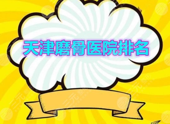 天津磨骨医院排名|天津磨骨哪家医院好?这5家机构实力超出众~ 天津磨骨医院排名|天津磨骨哪家医院好?这5家机构实力超出众~