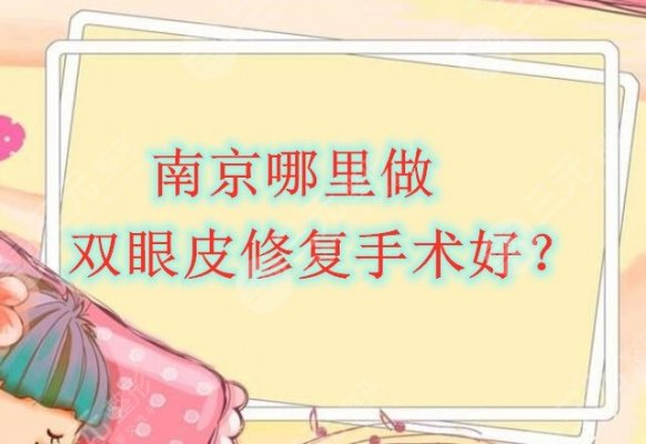 南京哪里做双眼皮修复手术好?深入分析南京双眼皮修复医院排行 南京哪里做双眼皮修复手术好?深入分析南京双眼皮修复医院排行