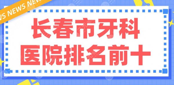长春市牙科医院排名前十|优丽仕、市口腔医院、超龙牙博士等哪家好? 长春市牙科医院排名前十|优丽仕、市口腔医院、超龙牙博士等哪家好?