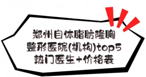 郑州自体脂肪隆胸哪家医院好?多少钱?整形机构top5+热门医生+价格表! 郑州自体脂肪隆胸哪家医院好?多少钱?整形机构top5+热门医生+价格表!