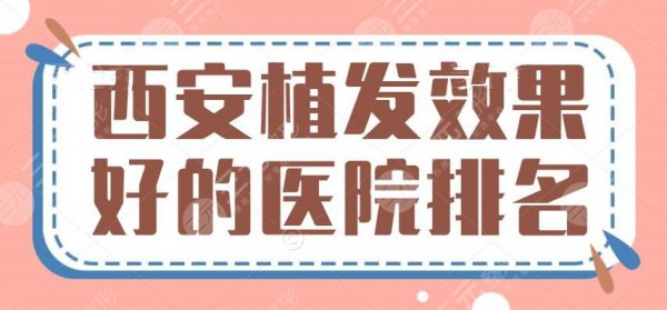 西安植发效果比较好的医院排名，脱发人士必看：这5家价格实惠效果好