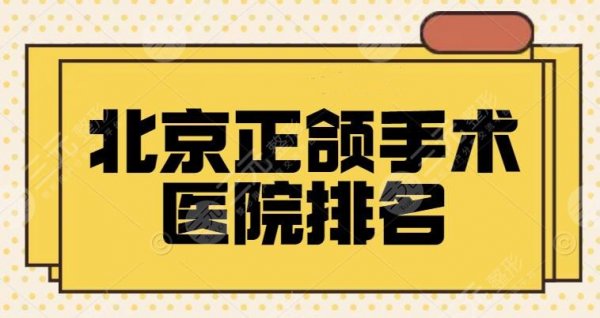 北京正颌手术医院排名(三甲公立医院)北医三院上榜毫无争议,其余四家也稳 北京正颌手术医院排名(三甲公立医院)北医三院上榜毫无争议,其余四家也稳