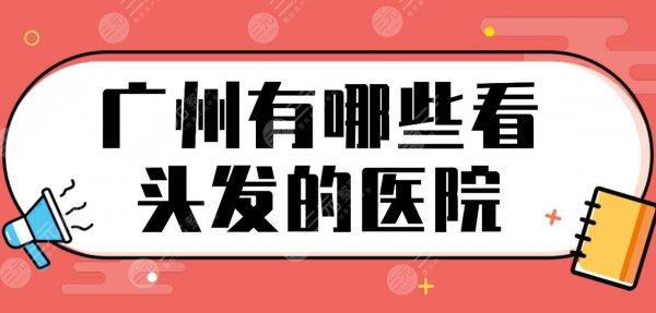 广州有哪些看头发的医院?公立医院名单盘点!南方医院、中山三院哪家植发好 广州有哪些看头发的医院?公立医院名单盘点!南方医院、中山三院哪家植发好