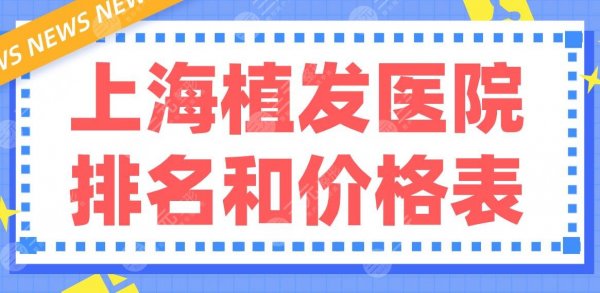 上海植发医院排名和价格表|三甲&专科上榜!上海九院、大麦微针哪家好? 上海植发医院排名和价格表|三甲&专科上榜!上海九院、大麦微针哪家好?