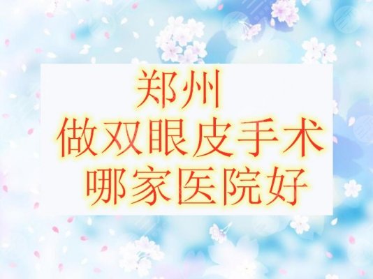 郑州做双眼皮手术哪家医院好?郑州双眼皮医院排行榜|好评5星 郑州做双眼皮手术哪家医院好?郑州双眼皮医院排行榜|好评5星