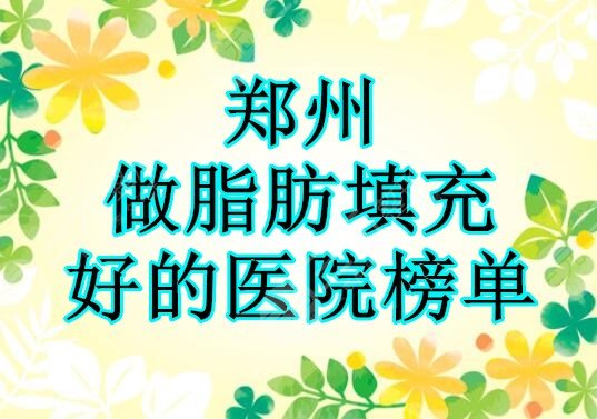 郑州做脂肪填充好的医院榜单,技术、口碑、审美3重保障,让你放心选! 郑州做脂肪填充好的医院榜单,技术、口碑、审美3重保障,让你放心选!