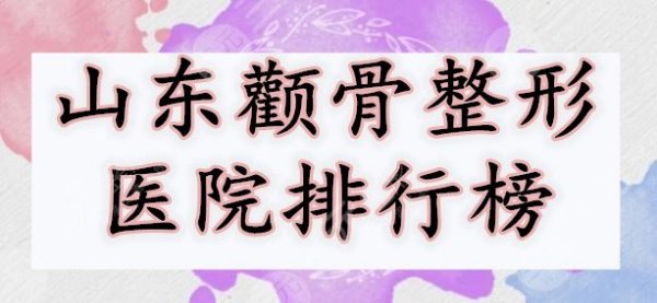 山东颧骨整形医院排行榜,5家机构人气高、口碑好、审美好... 山东颧骨整形医院排行榜,5家机构人气高、口碑好、审美好...