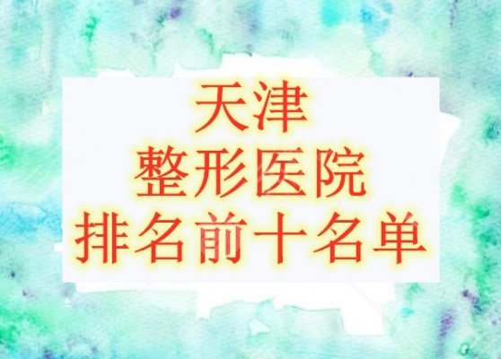天津整形医院排名前十名单发布,各个都是强中手!随便哪家都ok 天津整形医院排名前十名单发布,各个都是强中手!随便哪家都ok