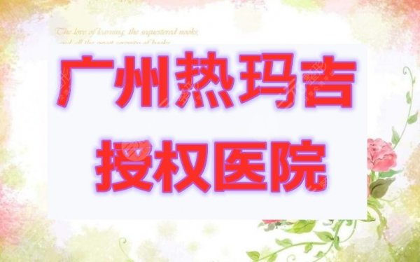 广州热玛吉授权医院有哪些家?少之又少的认证机构,你清楚吗? 广州热玛吉授权医院有哪些家?少之又少的认证机构,你清楚吗?