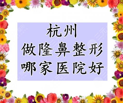 杭州做隆鼻整形哪家医院好?带你了解市民心中的top5,各个都是大咖 杭州做隆鼻整形哪家医院好?带你了解市民心中的top5,各个都是大咖