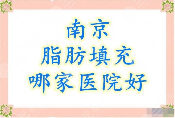 南京脂肪填充哪家医院好?综合筛选5家5星好评机构 南京脂肪填充哪家医院好?综合筛选5家5星好评机构
