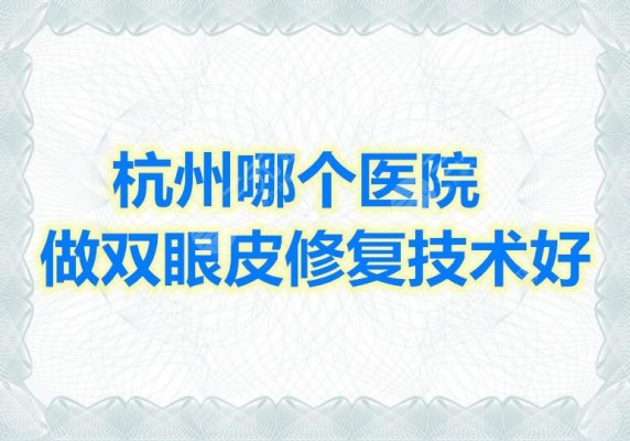 杭州哪个医院做双眼皮修复技术好?杭州双眼皮修复医院排行 杭州哪个医院做双眼皮修复技术好?杭州双眼皮修复医院排行