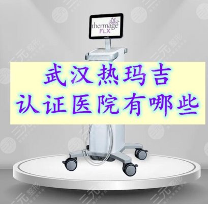 武汉热玛吉认证医院有哪些?查询了这3家都是正规授权机构!一一参考 武汉热玛吉认证医院有哪些?查询了这3家都是正规授权机构!一一参考