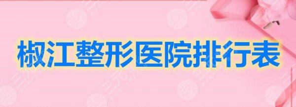 椒江整形医院排行表单,不知道怎么选看这篇就够啦! 椒江整形医院排行表单,不知道怎么选看这篇就够啦!