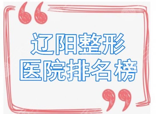 辽阳整形医院排名榜,看完榜单你就清楚辽阳整形医院哪家坠好了 辽阳整形医院排名榜,看完榜单你就清楚辽阳整形医院哪家坠好了