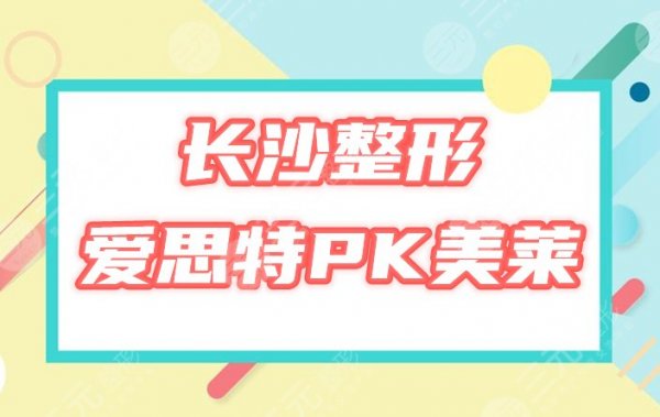 爱思特和美莱医疗哪个医院好?长沙人气机构靠谱吗?点评分析,你品! 爱思特和美莱医疗哪个医院好?长沙人气机构靠谱吗?点评分析,你品!