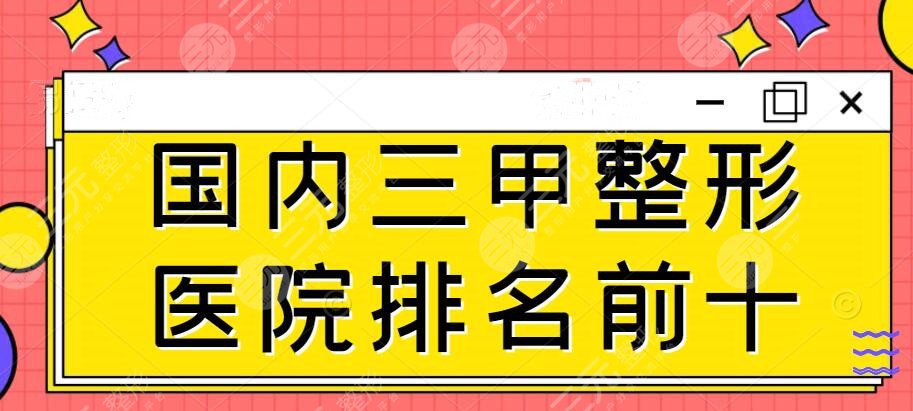 2024版国内三甲整形医院排名前十红榜揭晓：10家随便选！