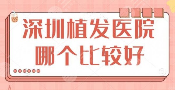 深圳植发医院哪个比较好?排行前三的都是公立医院,大可闭眼放心的选 深圳植发医院哪个比较好?排行前三的都是公立医院,大可闭眼放心的选