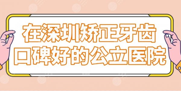 在深圳矫正牙齿口碑好的公立医院名单!北大深圳医院、人民医院上榜! 在深圳矫正牙齿口碑好的公立医院名单!北大深圳医院、人民医院上榜!