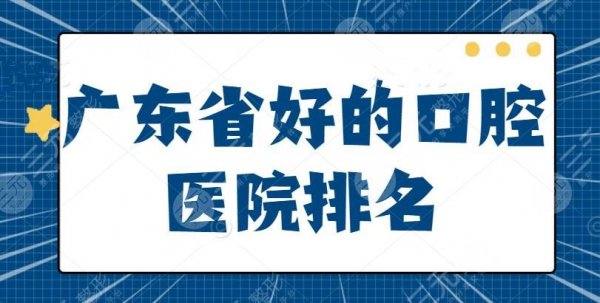 广东省好的口腔医院排名:广大口腔荣登前三宝座,5家医院为牙齿健康负责到 广东省好的口腔医院排名:广大口腔荣登前三宝座,5家医院为牙齿健康负责到