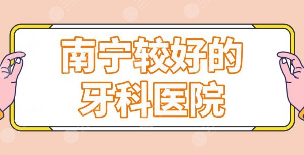 南宁较好的牙科医院名单盘点!诺贝尔口腔、柏乐口腔哪家正畸好? 南宁较好的牙科医院名单盘点!诺贝尔口腔、柏乐口腔哪家正畸好?