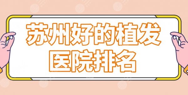 苏州好的植发医院排名|哪家实力强？维多利亚、碧莲盛、百年植发怎么样？