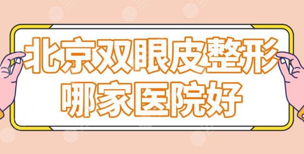 北京双眼皮整形哪家医院好?严选实力派医院,附华韩/艺星/画美等口碑测评 北京双眼皮整形哪家医院好?严选实力派医院,附华韩/艺星/画美等口碑测评