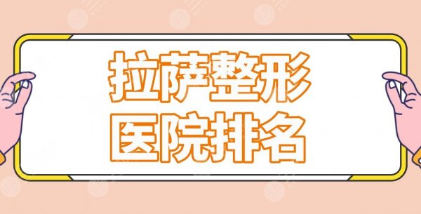 拉萨整形医院排名公立医院名单!市人民医院、军区总医院等上榜! 拉萨整形医院排名公立医院名单!市人民医院、军区总医院等上榜!