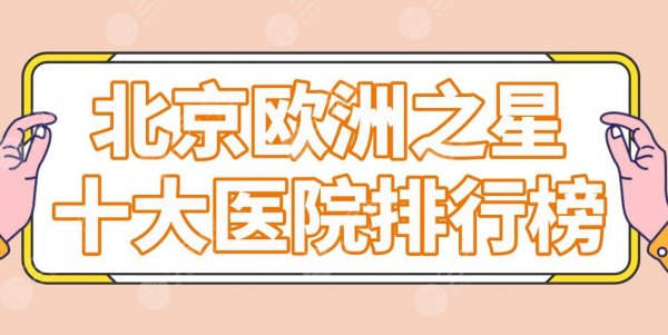 北京欧洲之星十大医院排行榜公布!艺星、美莱、圣嘉荣、华韩等实力上榜! 北京欧洲之星十大医院排行榜公布!艺星、美莱、圣嘉荣、华韩等实力上榜!
