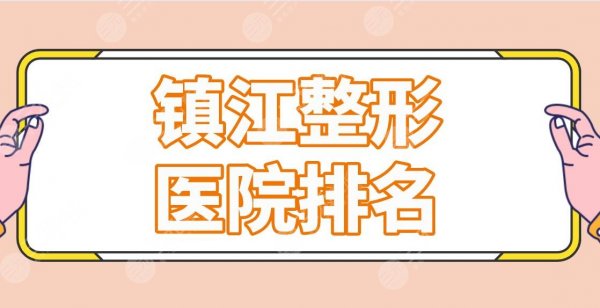 镇江整形医院排名前五公布!芘丽芙、苏王、采薇等哪家医院比较好? 镇江整形医院排名前五公布!芘丽芙、苏王、采薇等哪家医院比较好?
