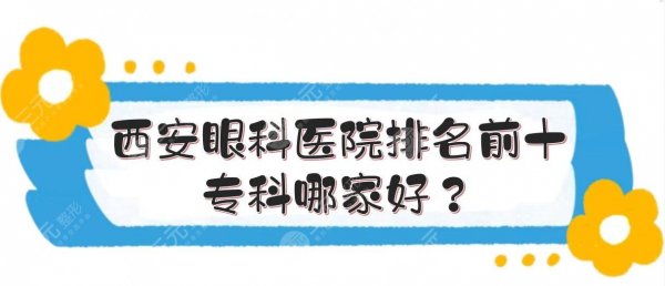 西安眼科医院排名前十|专科哪家好?附近视价格+科普! 西安眼科医院排名前十|专科哪家好?附近视价格+科普!