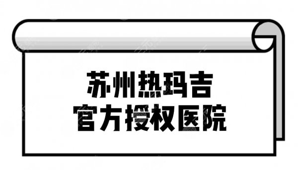 苏州热玛吉官方授权医院名单揭晓!正规医院详解~ 苏州热玛吉官方授权医院名单揭晓!正规医院详解~