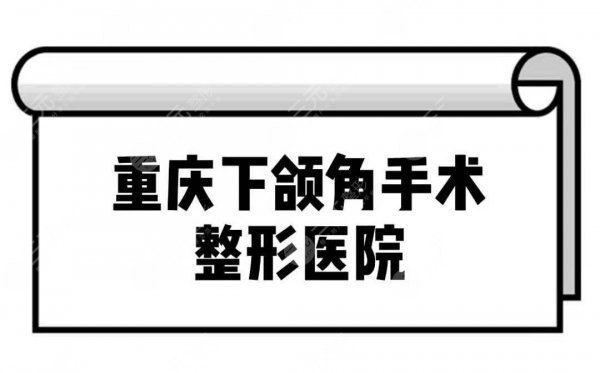 重庆下颌角手术整形医院排名前十揭晓!你pick谁? 重庆下颌角手术整形医院排名前十揭晓!你pick谁?