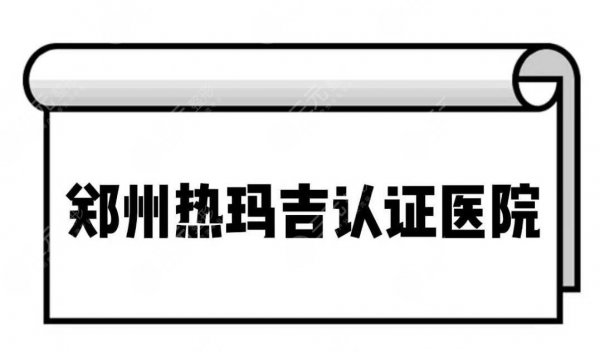 郑州热玛吉认证医院-官方授权医院有哪些家 郑州热玛吉认证医院-官方授权医院有哪些家