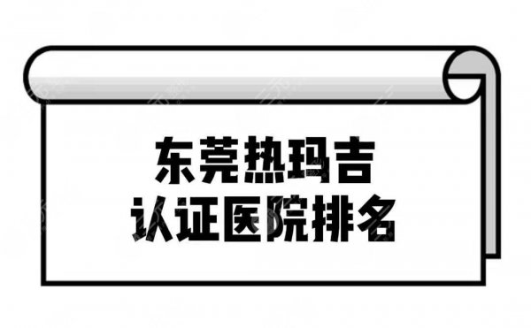 东莞热玛吉认证医院排名前三名单!正规医院任你选 东莞热玛吉认证医院排名前三名单!正规医院任你选