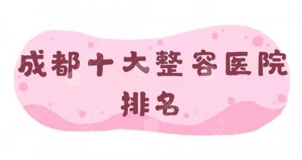 更新!成都十大整容医院排名重磅揭晓-前五医院详解~ 更新!成都十大整容医院排名重磅揭晓-前五医院详解~