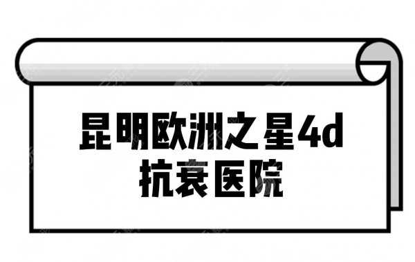 昆明欧洲之星4d抗衰医院|昆明哪家医院可以做欧洲之星 昆明欧洲之星4d抗衰医院|昆明哪家医院可以做欧洲之星