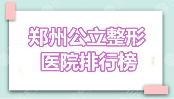 郑州公立整形医院排行榜:郑大一附院、省医院、二附院,哪家技术过硬? 郑州公立整形医院排行榜:郑大一附院、省医院、二附院,哪家技术过硬?