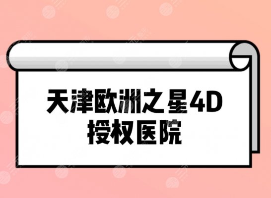 天津可以做欧洲之星4D吗?2024排名前三授权医院揭晓~ 天津可以做欧洲之星4D吗?2024排名前三授权医院揭晓~