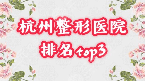 杭州排名前3的整形医院榜单:美莱、格莱美等口碑实力俱佳,网友力荐! 杭州排名前3的整形医院榜单:美莱、格莱美等口碑实力俱佳,网友力荐!