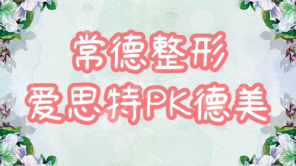 爱思特和德美哪个好?常德人气整形医院争夺战!实力评比,优劣一览! 爱思特和德美哪个好?常德人气整形医院争夺战!实力评比,优劣一览!