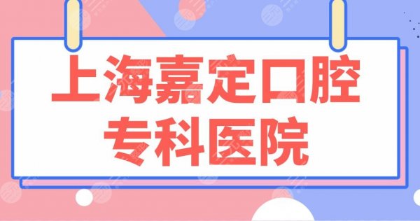 上海嘉定口腔专科医院名单|嘉定区伊尔意口腔等上榜! 上海嘉定口腔专科医院名单|嘉定区伊尔意口腔等上榜!