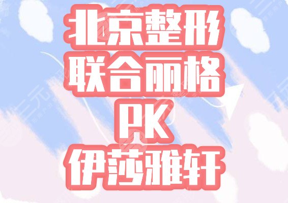 北京联合丽格和伊莎雅轩哪家好,医院正规吗?盘点京城2大整形医院实力! 北京联合丽格和伊莎雅轩哪家好,医院正规吗?盘点京城2大整形医院实力!