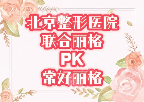 北京联合丽格和常好丽格哪个好正规吗,地址在哪?人气整形医院揭秘,附价格 北京联合丽格和常好丽格哪个好正规吗,地址在哪?人气整形医院揭秘,附价格