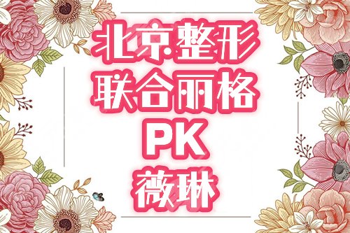 北京联合丽格和薇琳哪个好？首都2大人气整形医院对比&地址，2024医美指南