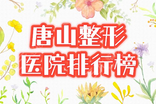 唐山整形医院排行榜|煤医、美联臣、艾玲等5家技艺出众，2024医美指南！