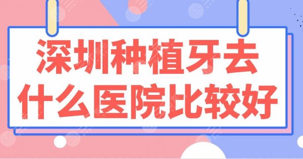 深圳种植牙去什么医院比较好?医院排行榜|北大深圳医院、乐莎莎口腔上榜! 深圳种植牙去什么医院比较好?医院排行榜|北大深圳医院、乐莎莎口腔上榜!
