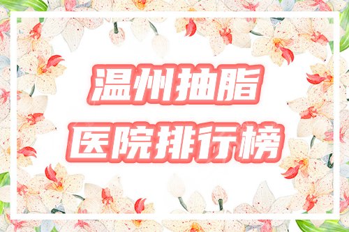 温州抽脂好的医院有哪些?盘点3家机构:和平、艳后等排名公布! 温州抽脂好的医院有哪些?盘点3家机构:和平、艳后等排名公布!