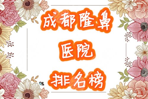 成都隆鼻医院排名榜全新盘点!哪个好,5家口碑医院任你挑! 成都隆鼻医院排名榜全新盘点!哪个好,5家口碑医院任你挑!