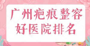 广州疤痕整容好医院排名:广州美莱挤进前三,还没解决疤痕烦恼的姐妹速速来 广州疤痕整容好医院排名:广州美莱挤进前三,还没解决疤痕烦恼的姐妹速速来